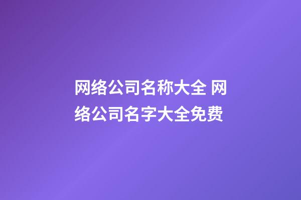 网络公司名称大全 网络公司名字大全免费-第1张-公司起名-玄机派